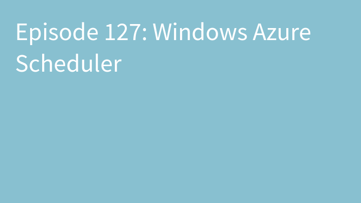 Episode 127: Windows Azure Scheduler