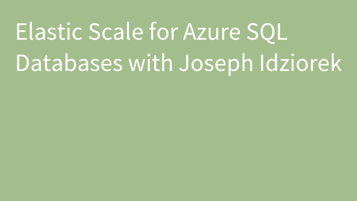 Elastic Scale for Azure SQL Databases with Joseph Idziorek