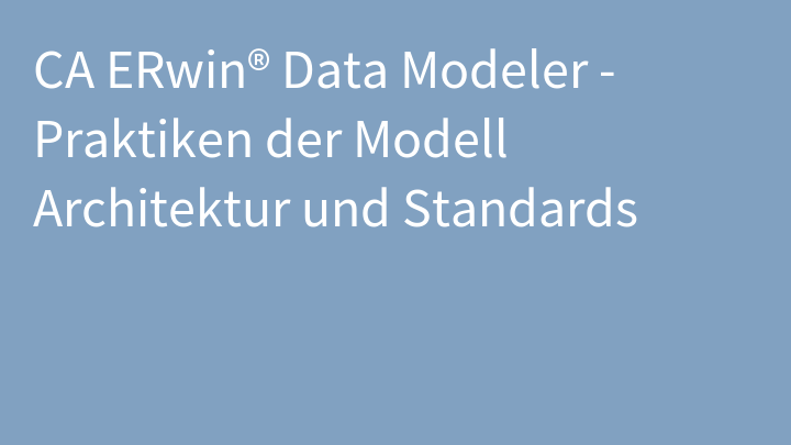 CA ERwin® Data Modeler - Praktiken der Modell Architektur und Standards