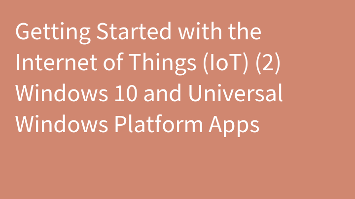 Getting Started with the Internet of Things (IoT) (2) Windows 10 and Universal Windows Platform Apps
