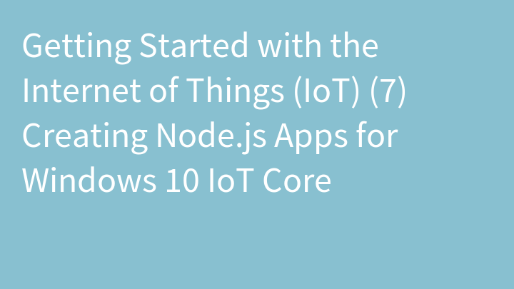 Getting Started with the Internet of Things (IoT) (7) Creating Node.js Apps for Windows 10 IoT Core