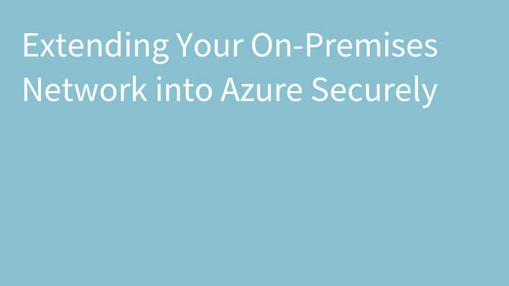 Extending Your On-Premises Network into Azure Securely