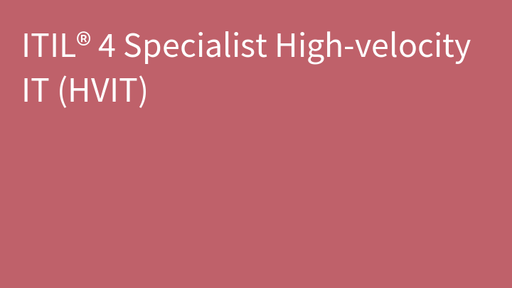 ITIL® 4 Specialist: High-velocity IT (HVIT)