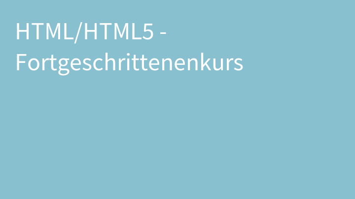 HTML/HTML5 - Fortgeschrittenenkurs
