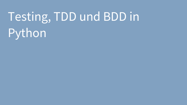 Testing, TDD und BDD in Python