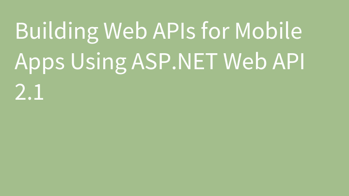 Building Web APIs for Mobile Apps Using ASP.NET Web API 2.1