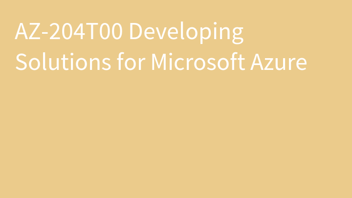 AZ-204 Developing Solutions for Microsoft Azure (AZ-204T00)