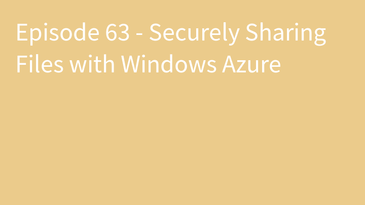 Episode 63 - Securely Sharing Files with Windows Azure