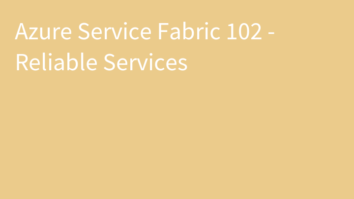 Azure Service Fabric 102 - Reliable Services