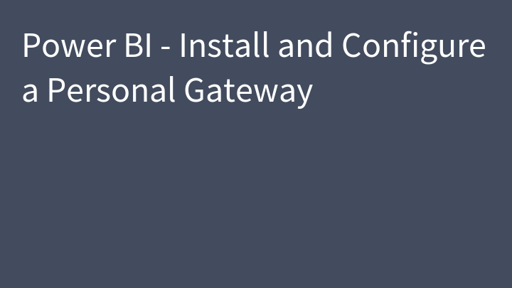 Power BI - Install and Configure a Personal Gateway