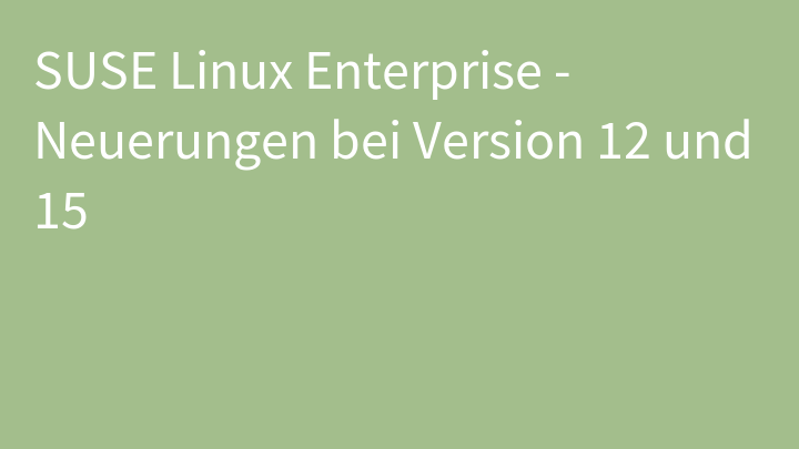 SUSE Linux Enterprise - Neuerungen bei Version 12 und 15