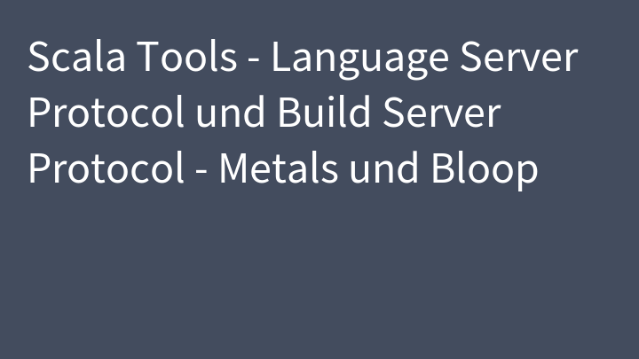 Scala Tools - Language Server Protocol und Build Server Protocol - Metals und Bloop