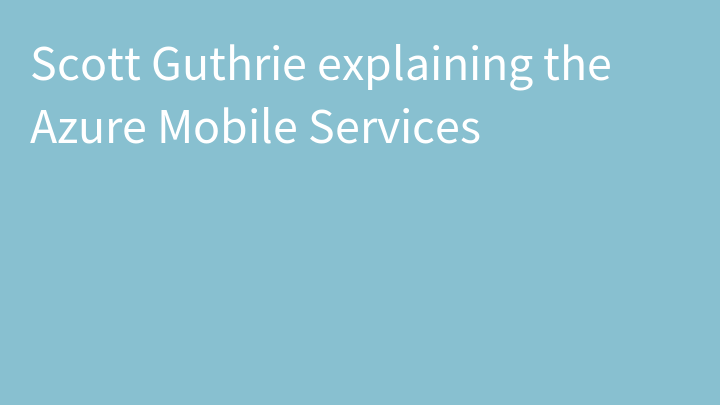 Scott Guthrie explaining the Azure Mobile Services