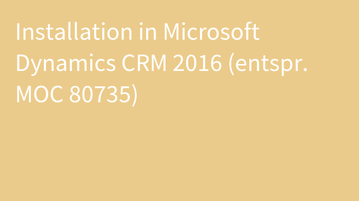 Installation in Microsoft Dynamics CRM 2016 (entspr. MOC 80735)