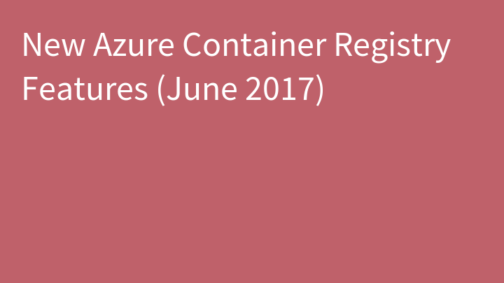 New Azure Container Registry Features (June 2017)