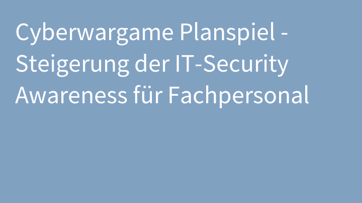 Cyberwargame Planspiel - Steigerung der IT-Security Awareness für Fachpersonal