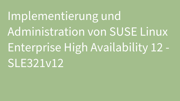 Implementierung und Administration von SUSE Linux Enterprise High Availability 12 - SLE321v12
