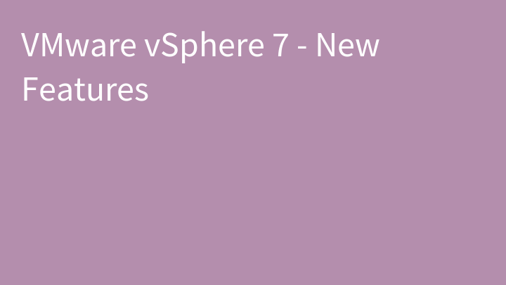 VMware vSphere 7 - New Features