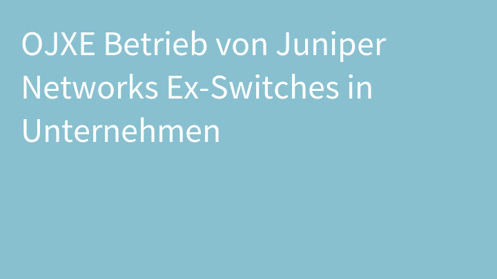 OJXE Betrieb von Juniper Networks Ex-Switches in Unternehmen
