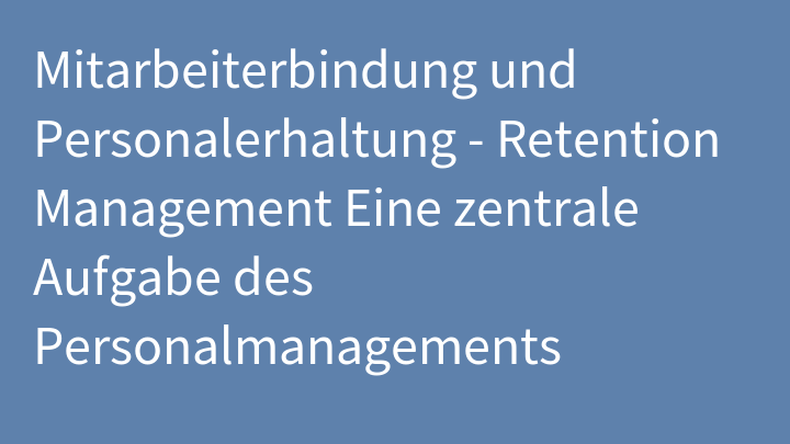 Mitarbeiterbindung und Personalerhaltung - Retention Management Eine zentrale Aufgabe des Personalmanagements