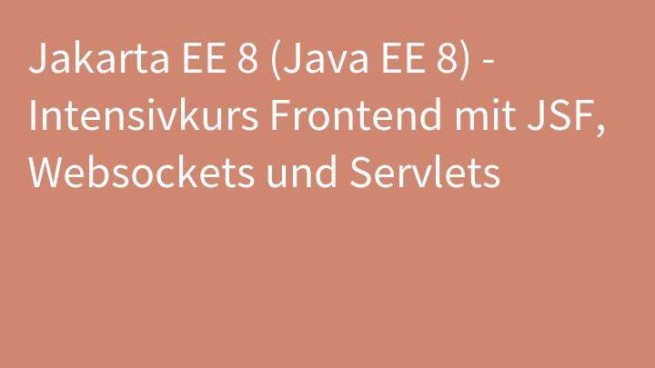 Jakarta EE 8 (Java EE 8) - Intensivkurs Frontend mit JSF, Websockets und Servlets