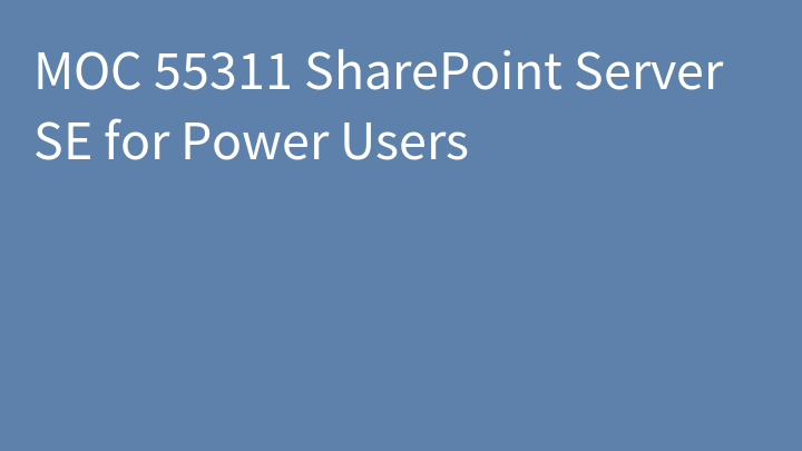 MOC 55311 SharePoint Server SE for Power Users