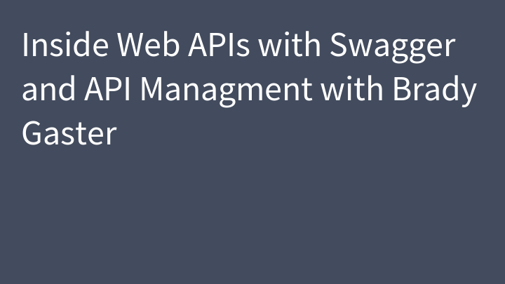 Inside Web APIs with Swagger and API Managment with Brady Gaster