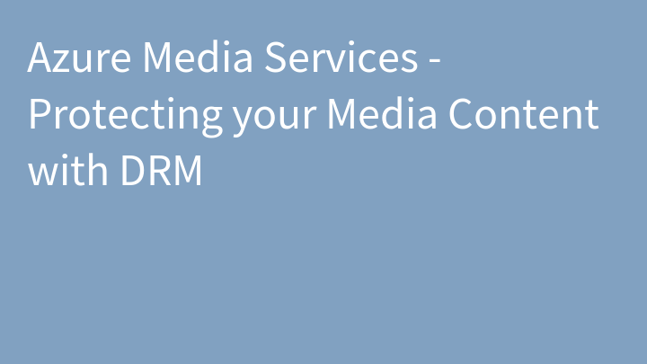 Azure Media Services - Protecting your Media Content with DRM