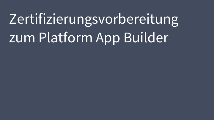 Zertifizierungsvorbereitung zum Platform App Builder