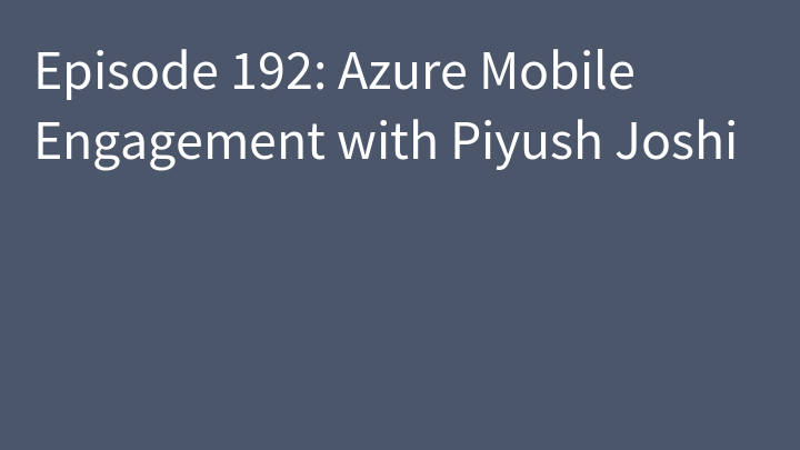 Episode 192: Azure Mobile Engagement with Piyush Joshi