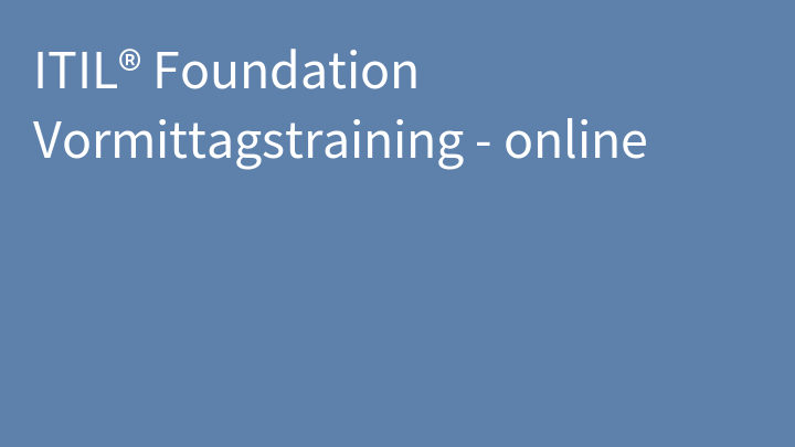 ITIL® Foundation Vormittagstraining - online