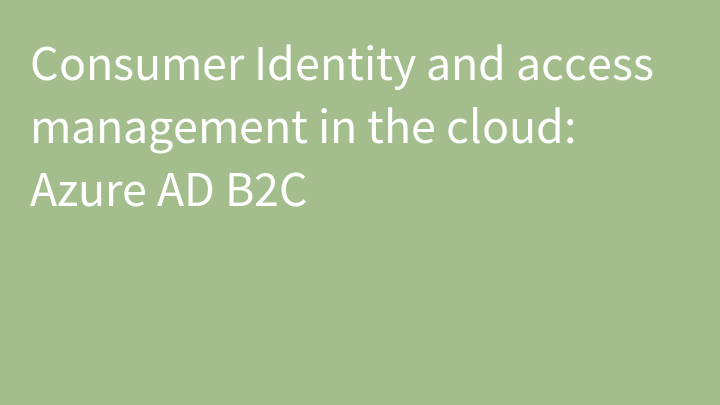 Consumer Identity and access management in the cloud: Azure AD B2C