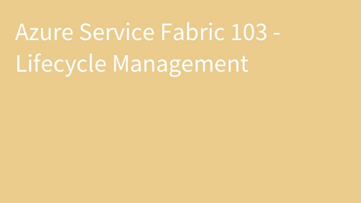 Azure Service Fabric 103 - Lifecycle Management