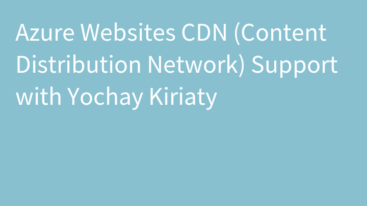 Azure Websites CDN (Content Distribution Network) Support with Yochay Kiriaty