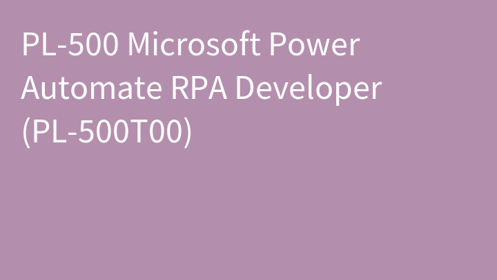 PL-500 Microsoft Power Automate RPA Developer (PL-500T00)