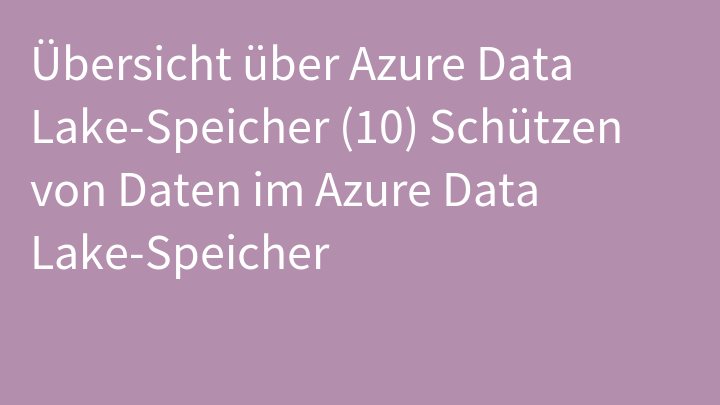 Übersicht über Azure Data Lake-Speicher (10) Schützen von Daten im Azure Data Lake-Speicher