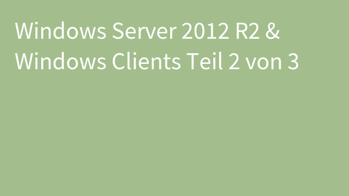Windows Server 2012 R2 & Windows Clients Teil 2 von 3