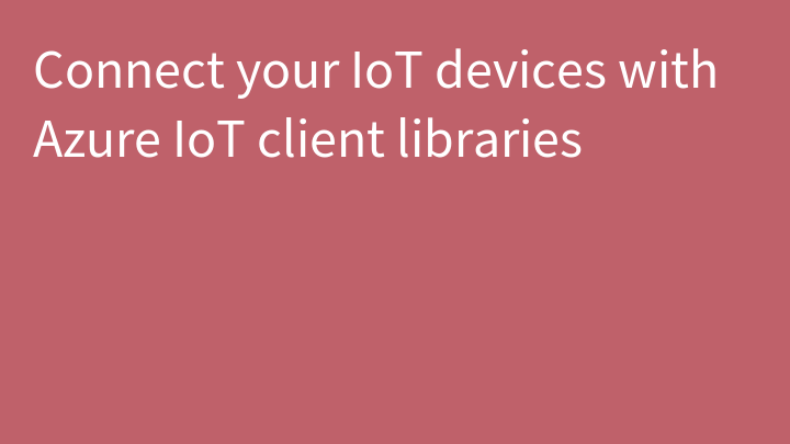 Connect your IoT devices with Azure IoT client libraries