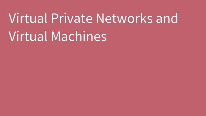 Virtual Private Networks and Virtual Machines