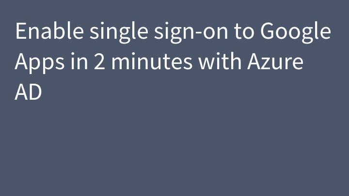 Enable single sign-on to Google Apps in 2 minutes with Azure AD