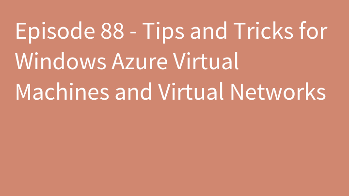 Episode 88 - Tips and Tricks for Windows Azure Virtual Machines and Virtual Networks