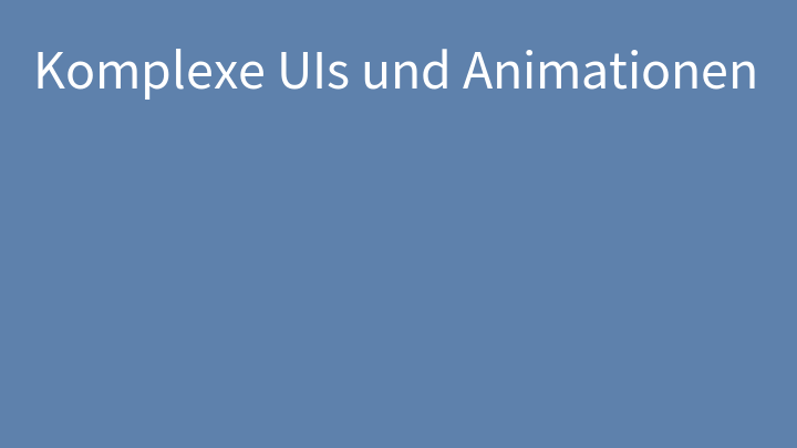 Komplexe UIs und Animationen
