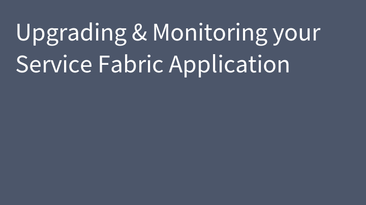 Upgrading & Monitoring your Service Fabric Application