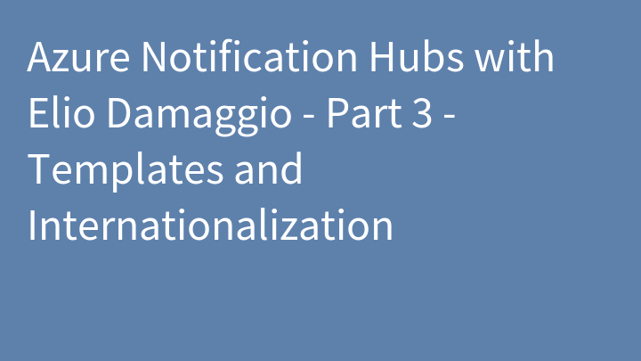 Azure Notification Hubs with Elio Damaggio - Part 3 - Templates and Internationalization