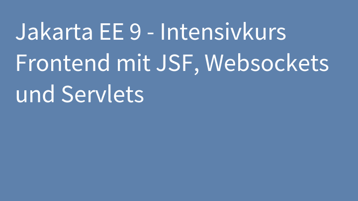 Jakarta EE 9 - Intensivkurs Frontend mit JSF, Websockets und Servlets