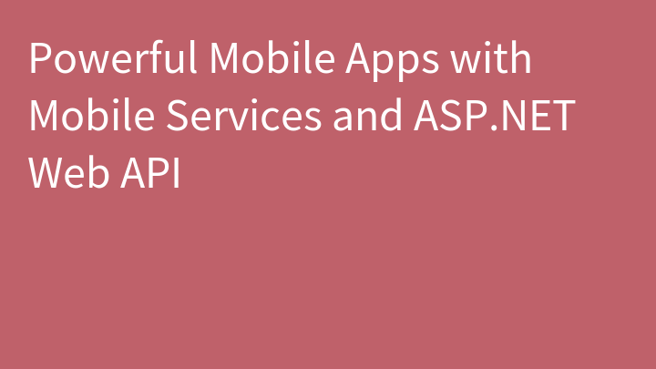 Powerful Mobile Apps with Mobile Services and ASP.NET Web API