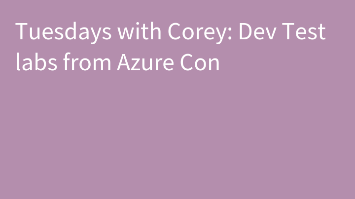 Tuesdays with Corey: Dev Test labs from Azure Con