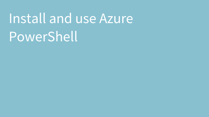 Install and use Azure PowerShell