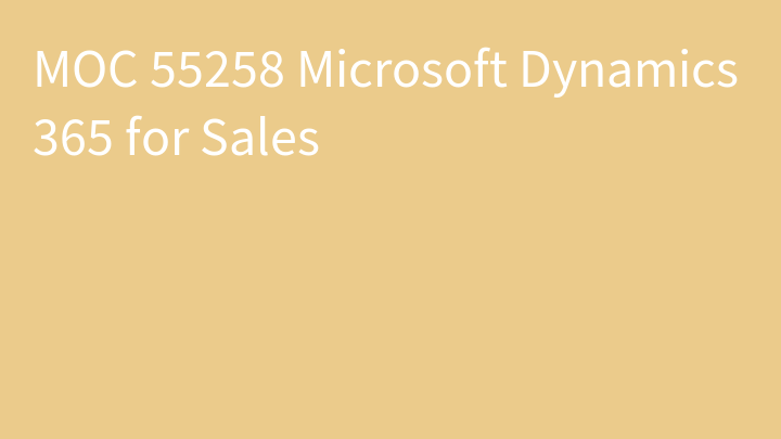 MOC 55258 Microsoft Dynamics 365 for Sales