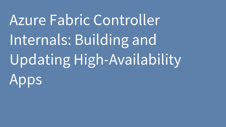 Azure Fabric Controller Internals: Building and Updating High-Availability Apps